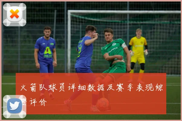 火箭队球员详细数据及赛季表现综合评价