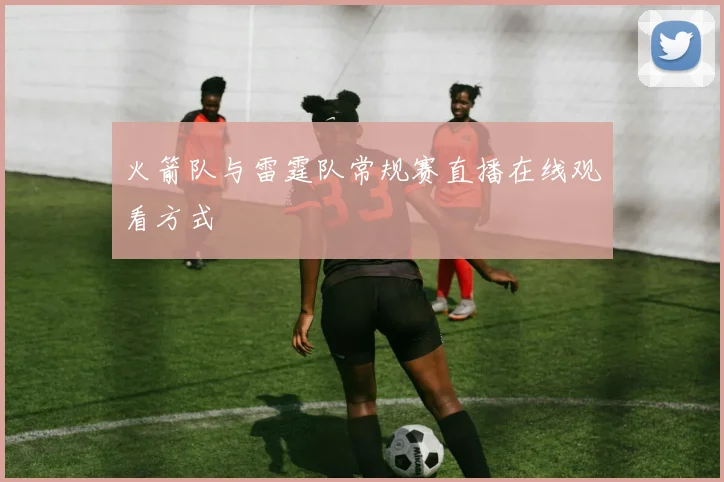 火箭队与雷霆队常规赛直播在线观看方式