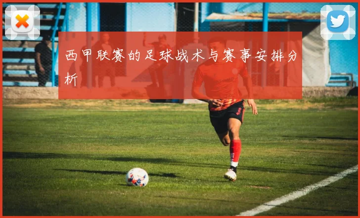 西甲联赛的足球战术与赛事安排分析