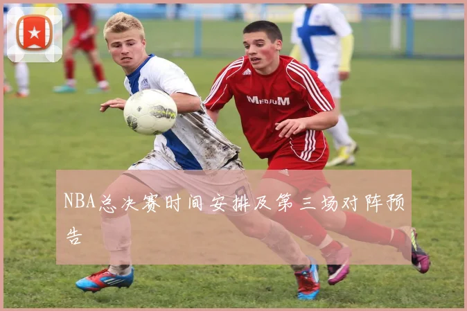 NBA总决赛时间安排及第三场对阵预告