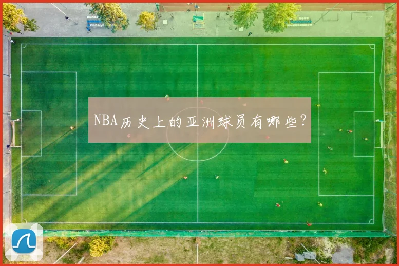 NBA历史上的亚洲球员有哪些？