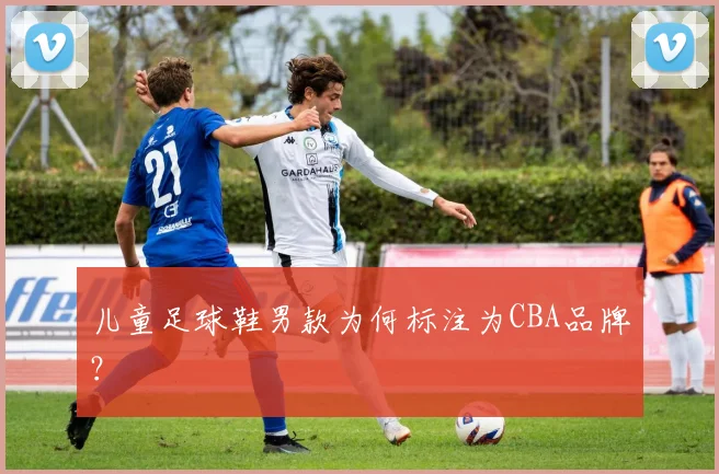 儿童足球鞋男款为何标注为CBA品牌？
