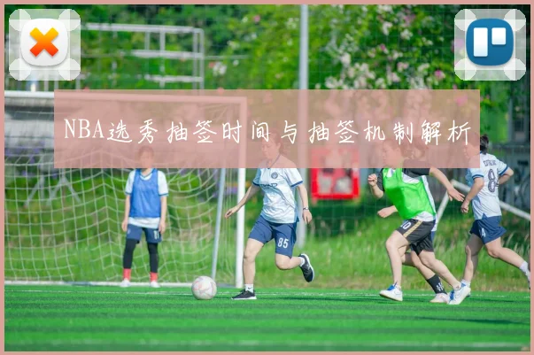 NBA选秀抽签时间与抽签机制解析