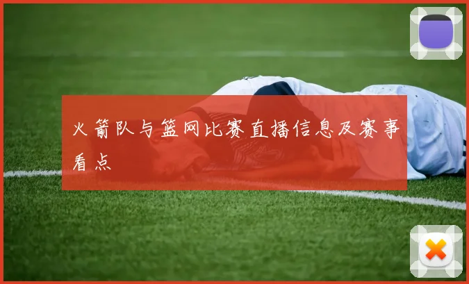 火箭队与篮网比赛直播信息及赛事看点